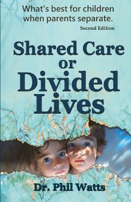 Shared Care or Divide Lives: What is best for children when parents separate - Phil Watts - cover