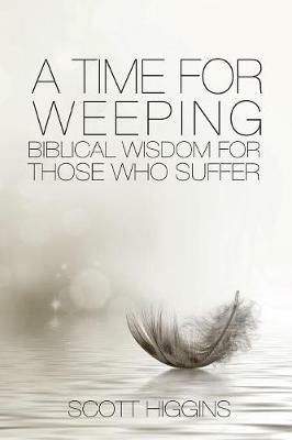 A Time for Weeping: Biblical wisdom for those who suffer - Higgins J Scott - cover