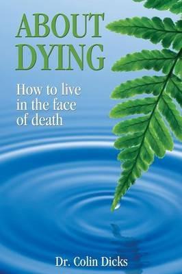 About Dying - How to live in the face of death - Colin Dicks - cover
