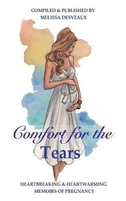 Comfort for the Tears: Heartbreaking and Heartwarming Memoirs of Pregnancy - Melissa Desveaux - cover