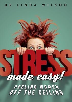 Stress Made Easy: Peeling Women Off the Ceiling - Linda Wilson - cover