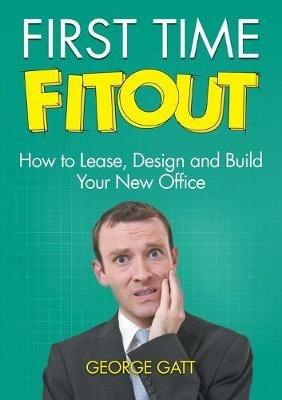 First Time Fitout: How to Lease, Design and Build Your New Office - George Gatt - cover