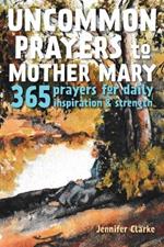 Uncommon Prayers to Mother Mary: 365 prayers for daily inspiration & strength