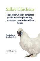 Silkie Chickens A Complete Guide To Caring And Breeding.