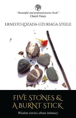 Five Stones & a Burnt Stick: Wisdom Stories About Intimacy - Ernesto Lozada,Uzuriaga Steele - cover