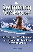 The Swimming Strokes Book: 82 Easy Exercises For Learning How To Swim The Four Basic Swimming Strokes