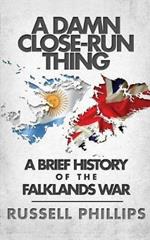 A Damn Close-Run Thing: A Brief History of the Falklands Conflict