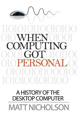 When Computing Got Personal: A History of the Desktop Computer - Matt Nicholson - cover