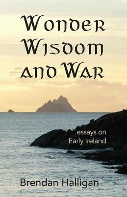 Wonder Wisdom and War: Essays on early Ireland - Brendan Halligan - cover