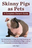 Skinny Pigs as Pets. a Complete Owner's Guide On, Purchasing, Feeding, Housing, Breeding and Health for Hairless/Bald Guinea Pigs as Well as Informati - Jackie Taylor - cover