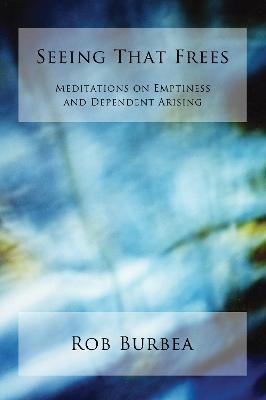Seeing That Frees: Meditations on Emptiness and Dependent Arising - Rob Burbea - cover