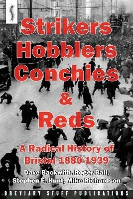 Strikers, Hobblers, Conchies & Reds: A Radical History of Bristol, 1880-1939 - Roger Ball,Stephen E. Hunt,Michael Richardson - cover