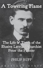 A Towering Flame: The Life & Times of the Elusive Latvian Anarchist Peter the Painter