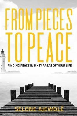 From Pieces To Peace: Finding Peace In 5 Key Areas of Your Life - Selone Ajewole - cover