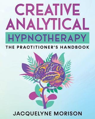Creative Analytical Hypnotherapy: The Practitioner's Handbook - Jacquelyne Morison - cover