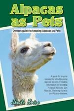 Alpacas as Pets: Facts and Information: the Complete Owner's Guide