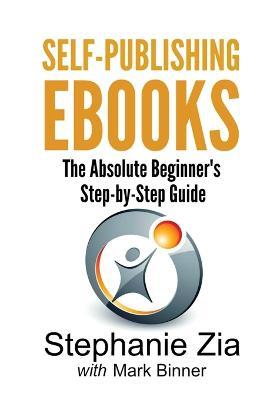 Self-Publishing eBooks: The Absolute Beginner's Step-by-Step Guide - Stephanie Zia - cover