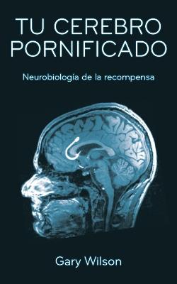 Tu Cerebro Pornificado: Neurobiologia de la recompensa - Gary Wilson - cover