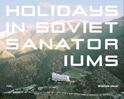 Holidays in Soviet Sanatoriums - Maryam Omidi,FUEL - cover