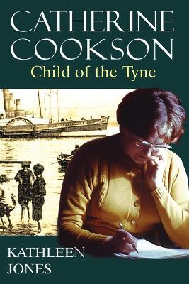 Catherine Cookson: Child of the Tyne - Kathleen Jones - cover