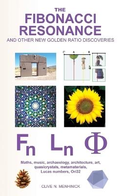 The Fibonacci Resonance and Other New Golden Ratio Discoveries: Maths, Music, Archaeology, Architecture, Art, Quasicrystals, Metamaterials, Lucas Numbers, Ori32 - Clive N. Menhinick - cover