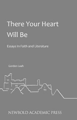 There Your Heart Will be: Essays in Faith and Literature by Gordon Leah - Gordon Leah - cover