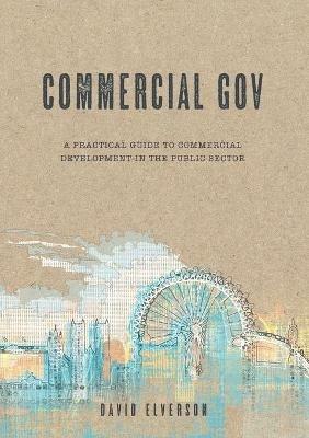 Commercial Gov: A practical guide to the commercial development of the public sector - David Elverson - cover