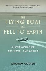 The Flying Boat That Fell to Earth: A Lost World of Air Travel and Africa