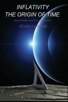 Inflativity: The Origin of Time: General Unifying Theory of Universe Dynamics - Kevin J. Warne - cover