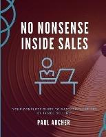 No Nonsense Inside Sales: Your Complete Guide to Mastering the Art of Inside Selling in the 21st Century - Paul Archer - cover