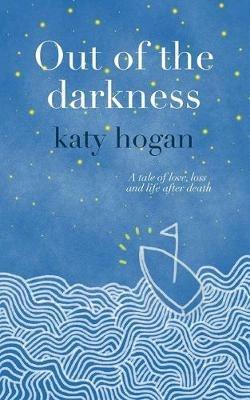 Out of the Darkness: A Tale of Love, Loss and Life After Death - Katy Hogan - cover
