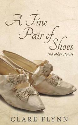 A Fine Pair of Shoes and Other Stories: A Tapestry of True Tales from Then and Now - Clare Flynn - cover