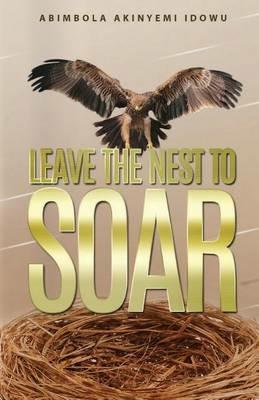 Leave the Nest to Soar - Abimbola Akinyemi Idowu - cover
