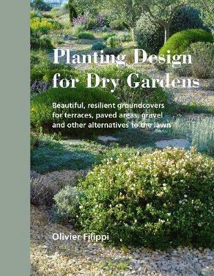 Planting Design for Dry Gardens: Beautiful, Resilient Groundcovers for Terraces, Paved Areas, Gravel and Other Alternatives to the Lawn - Olivier Filippi - cover