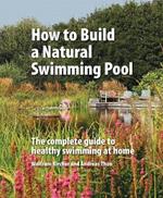 How to Build a Natural Swimming Pool: The Complete Guide to Healthy Swimming at Home