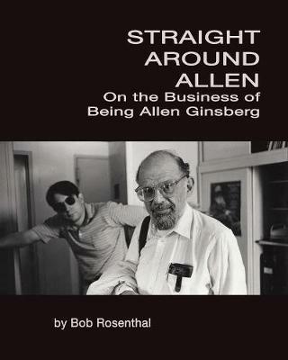 Straight Around Allen: On the Business of Being Allen Ginsberg - Bob Rosenthal - cover