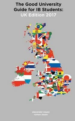 The Good University Guide for IB Students UK Edition 2017 - Alexander Zouev,Roman Zouev - cover