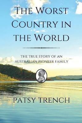 The Worst Country in the World: The true story of an Australian pioneer family - Patsy Trench - cover