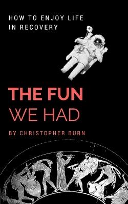 The Fun We Had: How to Enjoy Life in Recovery - Christopher Burn - cover