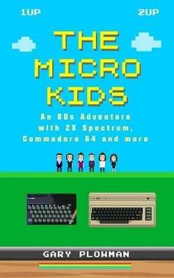 The Micro Kids: An 80s Adventure with ZX Spectrum, Commodore 64 and more - Gary Plowman - cover
