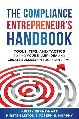 The Compliance Entrepreneur's Handbook: Tools, Tips, and Tactics to Find Your Killer Idea and Create Success on Your Own Terms - Kristy Grant-Hart - cover