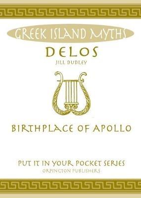 Delos: Birthplace of Apollo. All You Need to Know About the Island's Myth, Legend and its Gods - Jill Dudley - cover