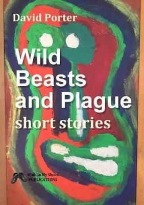 Wild Beasts and Plague: Short Stories - David Porter - cover
