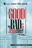The Good, The Bad and Jesus Christ: I tell it all - James McConnell - cover