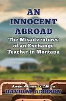 An Innocent Abroad: The Misadventures of an Exchange Teacher in Montana - David M. Addison - cover