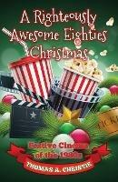A Righteously Awesome Eighties Christmas: Festive Cinema of the 1980s - Thomas A. Christie - cover