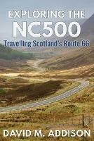 Exploring the NC500: Travelling Scotland's Route 66 - David M. Addison - cover