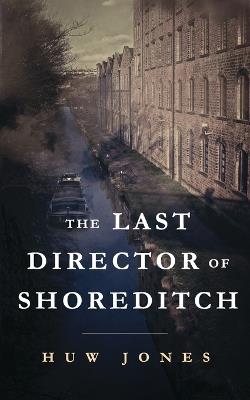 The Last Director of Shoreditch - Huw Jones - cover
