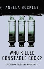 Who Killed Constable Cock?: A Victorian True Crime Murder Case