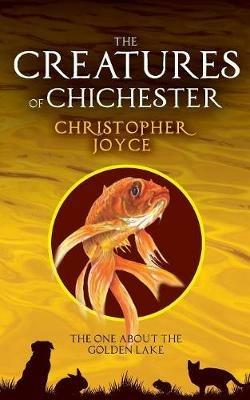 The Creatures of Chchester: The one about the golden lake - Christopher Joyce - cover